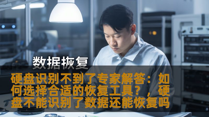 硬盘识别不到了专家解答：如何选择合适的恢复工具？，硬盘不能识别了数据还能恢复吗