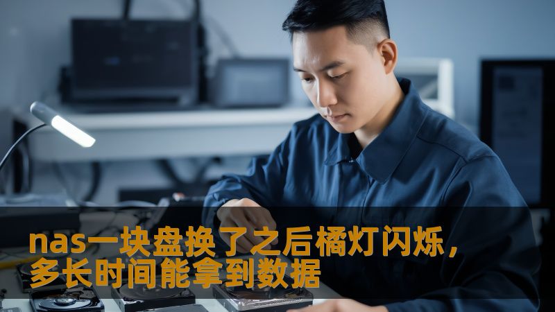 nas一块盘换了之后橘灯闪烁，多长时间能拿到数据