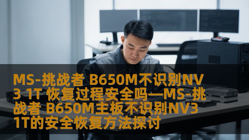 探讨MS-挑战者 B650M主板不识别NV3 1T的安全恢复方法，解决用户痛点，提供详细操作步骤与实战案例。