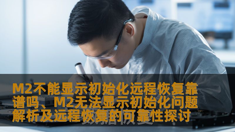 M2不能显示初始化远程恢复靠谱吗、M2无法显示初始化问题解析及远程恢复的可靠性探讨