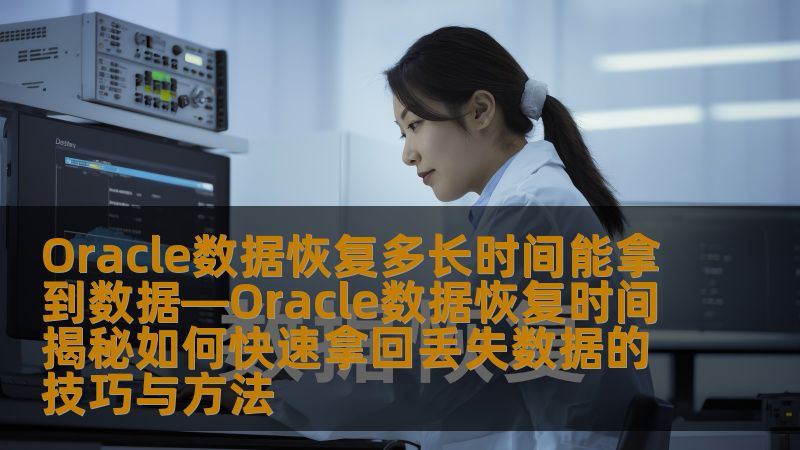 了解Oracle数据恢复的时间和技巧，掌握快速拿回丢失数据的方法，帮助您高效解决数据丢失问题。