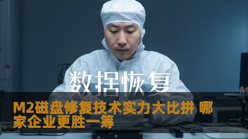 M2磁盘修复技术实力大比拼，深入分析各大企业在M2磁盘修复方面的表现，帮助用户选择最佳服务。