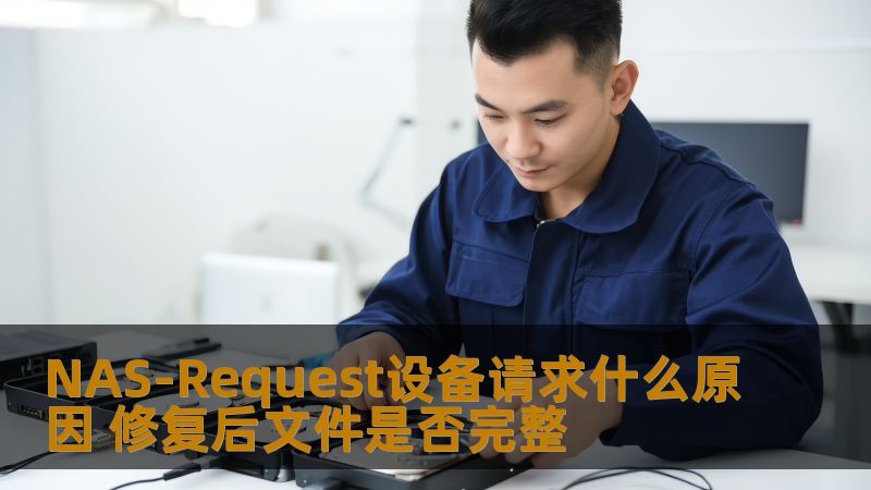 深入探讨NAS-Request设备请求原因及修复后文件完整性，提供实用的故障分析与恢复步骤。