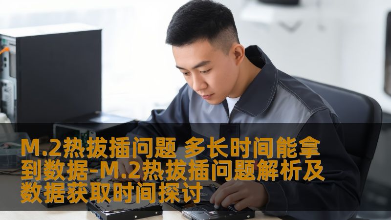 深入探讨M.2热拔插问题，分析常见故障及数据获取时间，提供全面的解决方案和实战案例。