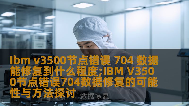 探讨Ibm v3500节点错误704的数据修复可能性与方法，为您提供实用的解决方案。