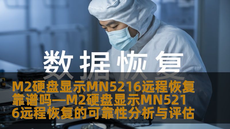分析M2硬盘显示MN5216远程恢复的可靠性，探讨常见故障及恢复方法，提供真实案例与常见问题解答。