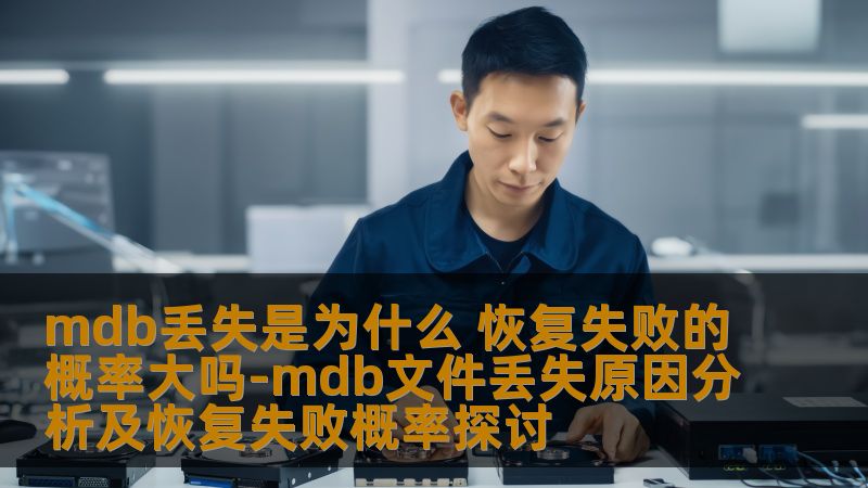 mdb丢失是为什么？本文深入分析mdb文件丢失原因及恢复失败概率，提供有效的恢复方案与案例。