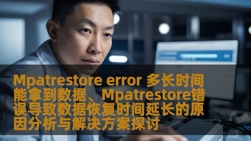 Mpatrestore error 多长时间能拿到数据、Mpatrestore错误导致数据恢复时间延长的原因分析与解决方案探讨 Mpatrestore error 多长时间能拿到数据、Mpatrestore错误导致数据恢复时间延长的原因分析与解决方案探讨