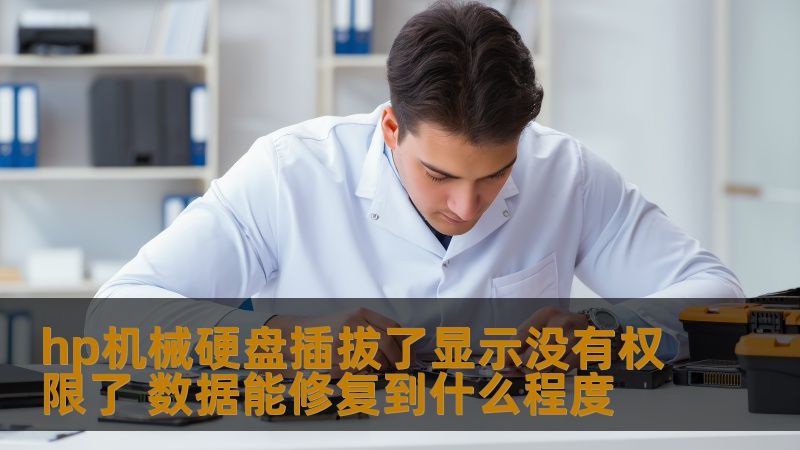hp机械硬盘插拔后显示没有权限，数据能修复到什么程度？本文将为您提供全面的故障分析和恢复步骤。
