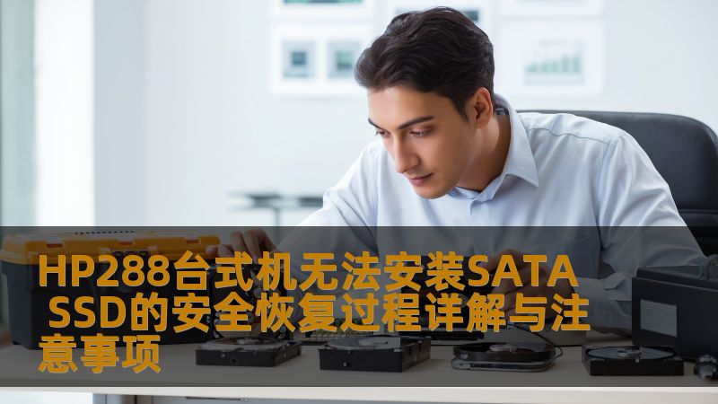 了解HP288台式机无法安装SATA SSD的安全恢复过程，掌握故障分析、操作步骤和实战案例，确保数据安全。