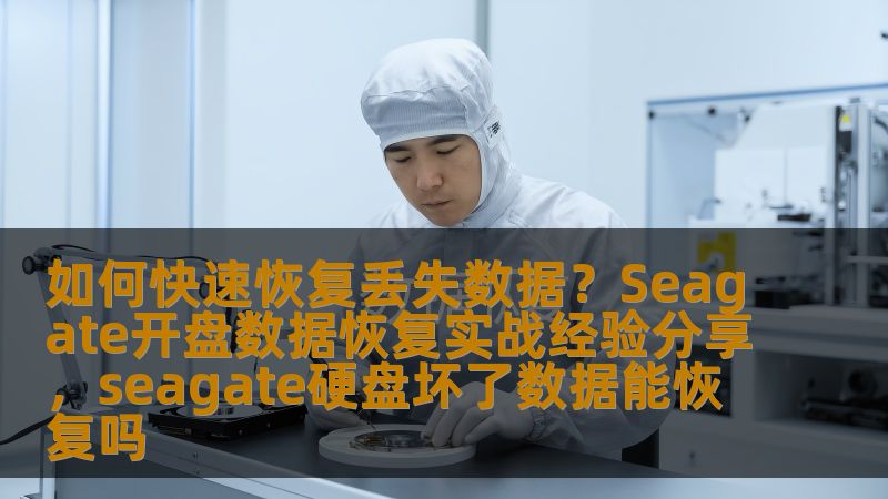 如何快速恢复丢失数据?Seagate开盘数据恢复实战经验分享,seagate硬盘坏了数据能恢复吗 如何快速恢复丢失数据?Seagate开盘数据恢复实战经验分享,seagate硬盘坏了数据能恢复吗