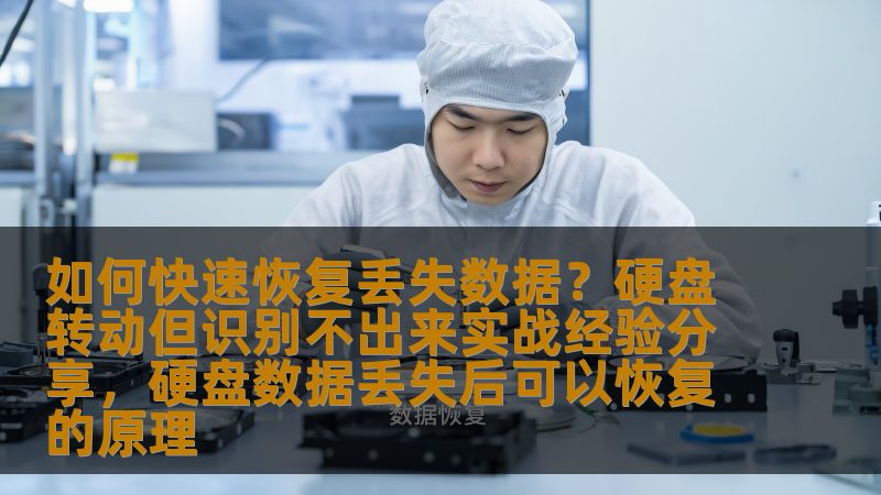 如何快速恢复丢失数据?硬盘转动但识别不出来实战经验分享,硬盘数据丢失后可以恢复的原理 如何快速恢复丢失数据?硬盘转动但识别不出来实战经验分享,硬盘数据丢失后可以恢复的原理