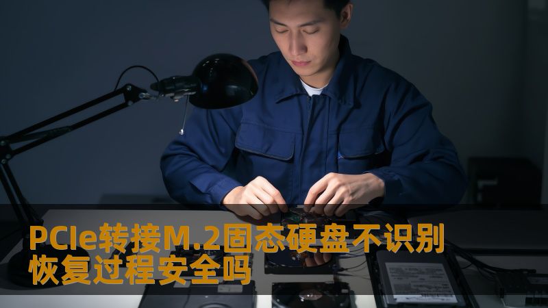 PCIe转接M.2固态硬盘不识别恢复过程安全吗 PCIe转接M.2固态硬盘不识别恢复过程安全吗