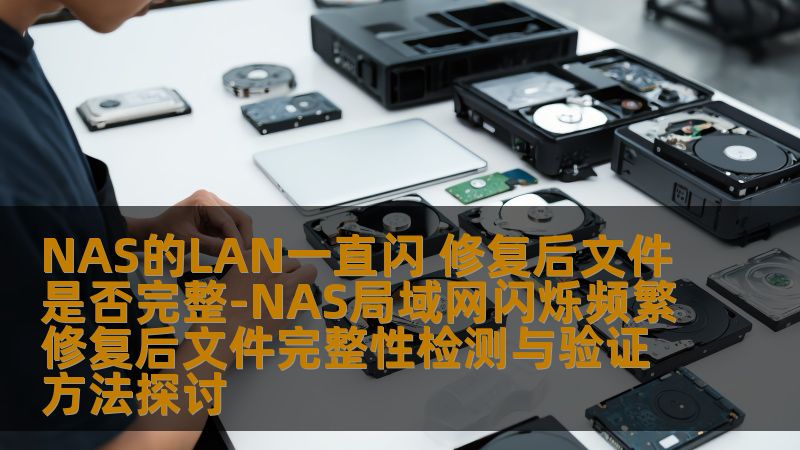 NAS局域网闪烁频繁，如何修复后检测文件完整性？本文探讨有效的检测与验证方法，确保数据安全。