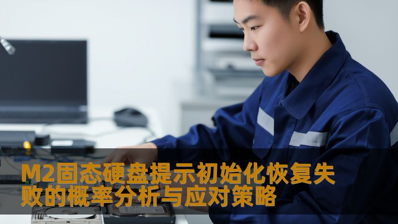 M2固态硬盘提示初始化恢复失败的概率分析与应对策略 M2固态硬盘提示初始化恢复失败的概率分析与应对策略