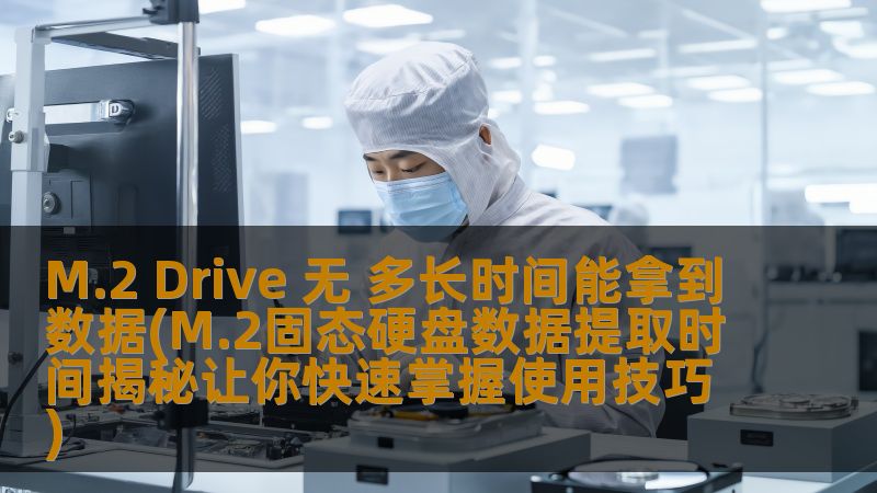 了解M.2 Drive的数据提取时间，掌握M.2固态硬盘的使用技巧，帮助您快速恢复数据，解决数据丢失问题。