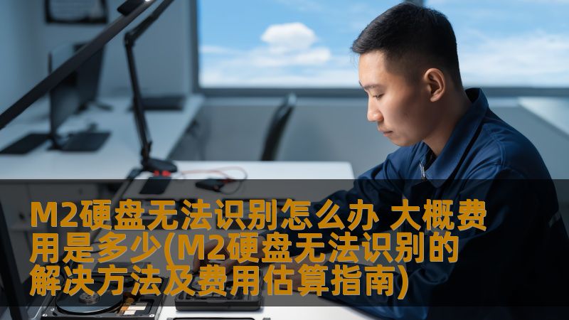 遇到M2硬盘无法识别的问题？本文提供详细解决方法及费用估算，助您轻松应对硬盘故障。