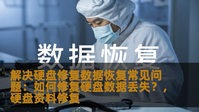 解决硬盘修复数据恢复常见问题：如何修复硬盘数据丢失？，硬盘资料修复