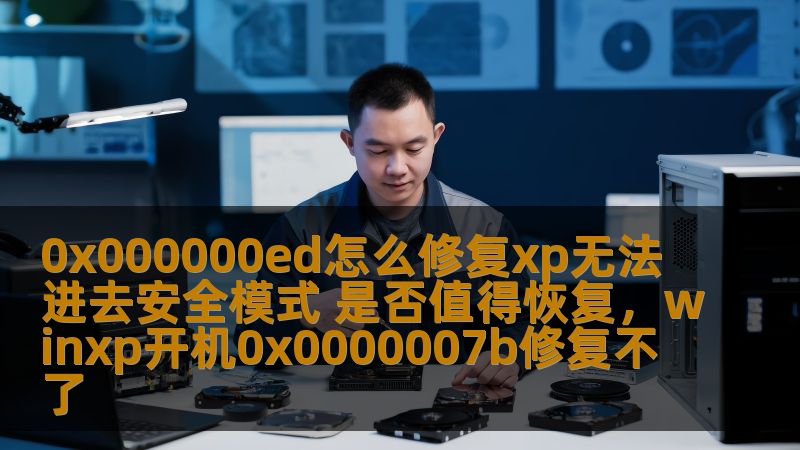 0x000000ed怎么修复xp无法进去安全模式 是否值得恢复，winxp开机0x0000007b修复不了