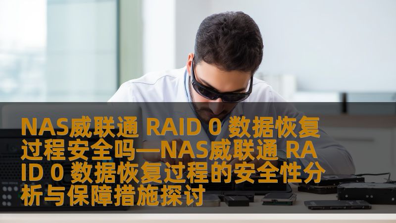 NAS威联通 RAID 0 数据恢复过程安全吗—NAS威联通 RAID 0 数据恢复过程的安全性分析与保障措施探讨 NAS威联通 RAID 0 数据恢复过程安全吗—NAS威联通 RAID 0 数据恢复过程的安全性分析与保障措施探讨