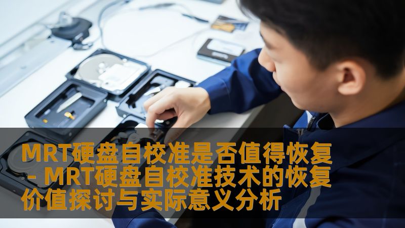 探讨MRT硬盘自校准技术的恢复价值及实际意义，分析常见故障与恢复方法，提供实战案例与常见问题解答。
