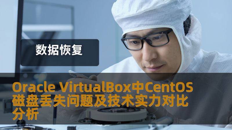 Oracle VirtualBox中CentOS磁盘丢失问题及技术实力对比分析