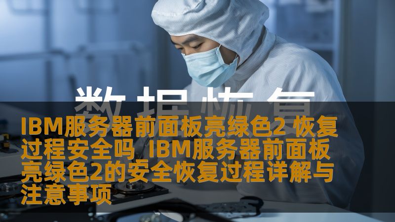 IBM服务器前面板亮绿色2 恢复过程安全吗_IBM服务器前面板亮绿色2的安全恢复过程详解与注意事项 IBM服务器前面板亮绿色2 恢复过程安全吗_IBM服务器前面板亮绿色2的安全恢复过程详解与注意事项