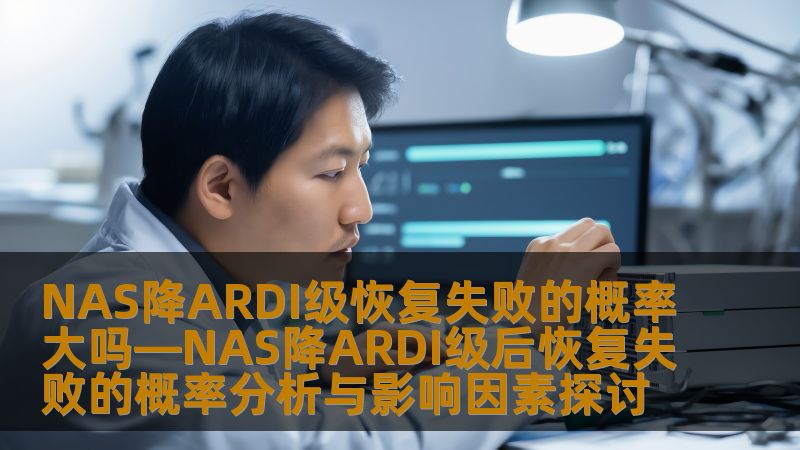 探索NAS降ARDI级后数据恢复失败的概率及其影响因素，提供实用操作步骤和真实案例分析，帮助用户有效应对数据恢复挑战。