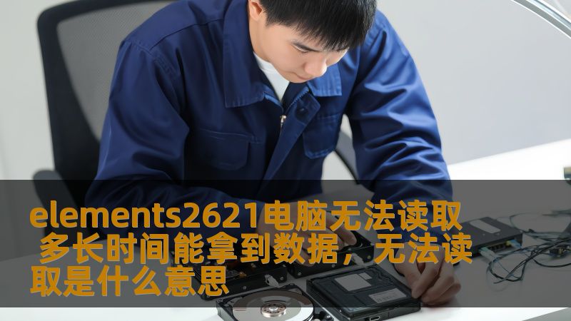 elements2621电脑无法读取 多长时间能拿到数据,无法读取是什么意思 elements2621电脑无法读取 多长时间能拿到数据,无法读取是什么意思