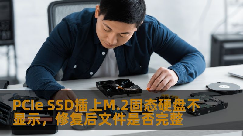PCIe SSD插上M.2固态硬盘不显示问题，如何修复后确保文件完整性。