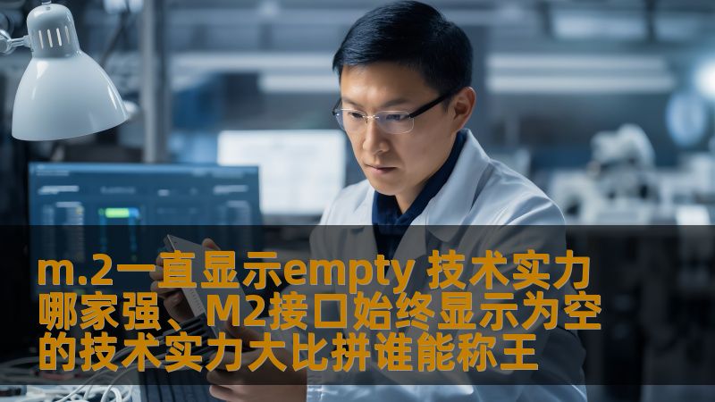 m.2一直显示empty 技术实力哪家强、M2接口始终显示为空的技术实力大比拼谁能称王
