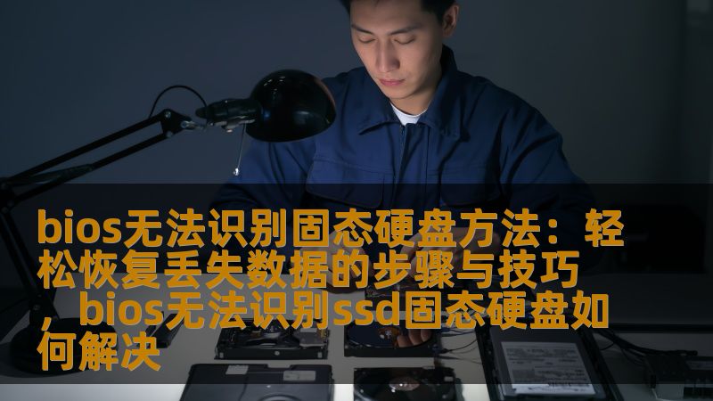 bios无法识别固态硬盘方法：轻松恢复丢失数据的步骤与技巧，bios无法识别ssd固态硬盘如何解决