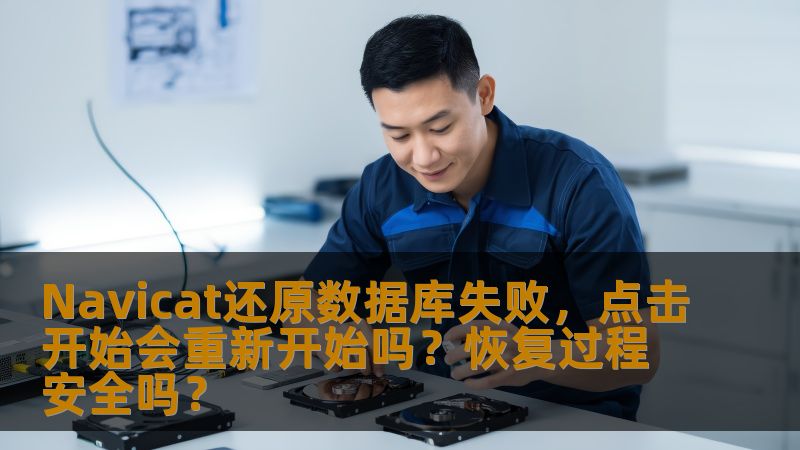 Navicat还原数据库失败，点击开始会重新开始吗？恢复过程安全吗？