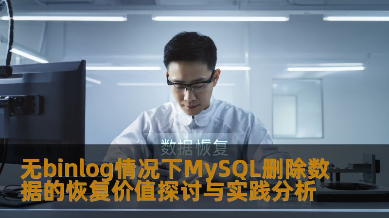 探讨无binlog情况下MySQL删除数据的恢复价值和实践分析，提供有效的恢复方案与案例。