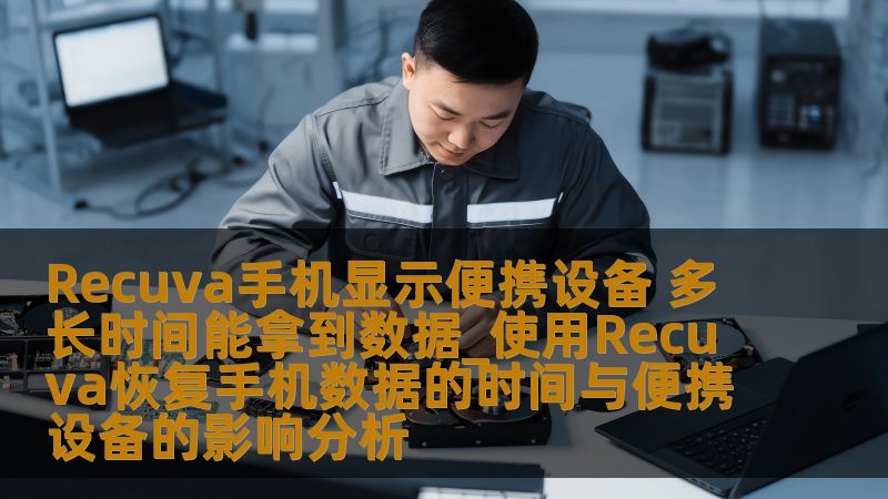 Recuva手机显示便携设备 多长时间能拿到数据_使用Recuva恢复手机数据的时间与便携设备的影响分析