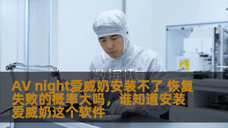 AV night爱威奶安装不了 恢复失败的概率大吗,谁知道安装爱威奶这个软件 AV night爱威奶安装不了 恢复失败的概率大吗,谁知道安装爱威奶这个软件