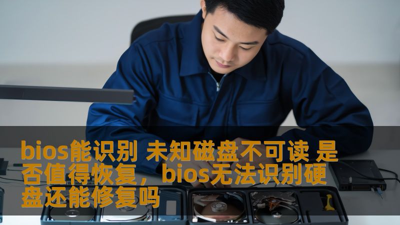 bios能识别 未知磁盘不可读 是否值得恢复，bios无法识别硬盘还能修复吗