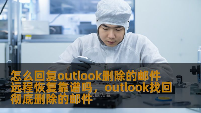 怎么回复outlook删除的邮件 远程恢复靠谱吗，outlook找回彻底删除的邮件