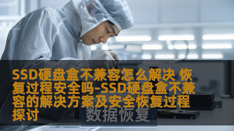 SSD硬盘盒不兼容如何解决？本文探讨SSD硬盘盒不兼容的解决方案及安全恢复过程，助您轻松应对数据丢失。