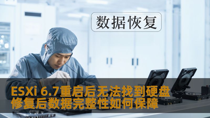ESXi 6.7重启后无法找到硬盘修复后数据完整性如何保障 ESXi 6.7重启后无法找到硬盘修复后数据完整性如何保障