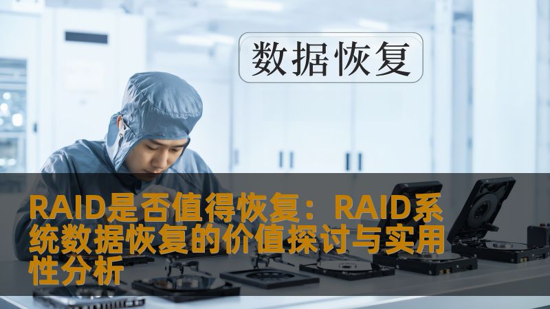 探讨RAID是否值得恢复，分析RAID系统数据恢复的价值与实用性，提供操作步骤与实战案例。