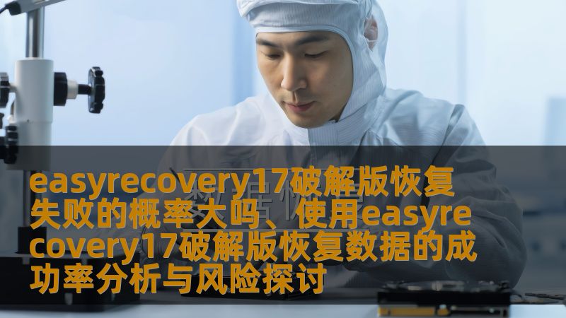 深入分析easyrecovery17破解版的恢复失败概率与成功率，探讨使用该软件恢复数据的风险与操作方法。