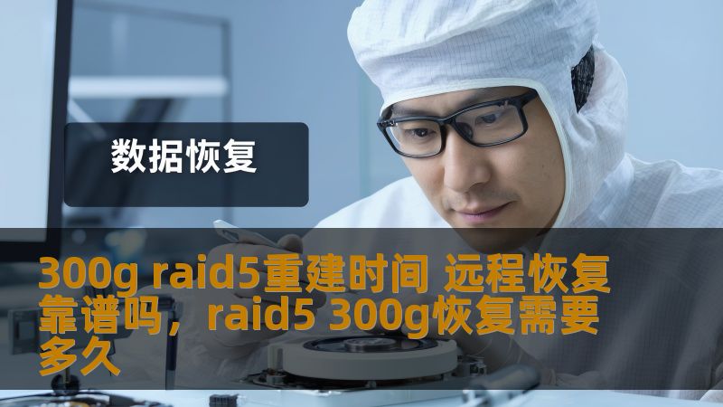 了解RAID5重建过程中的时间因素，以及远程恢复是否可靠，帮助您做出明智的决策，保障数据安全。