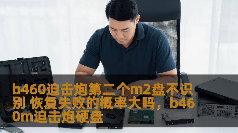 b460迫击炮第二个m2盘不识别 恢复失败的概率大吗，b460m迫击炮硬盘