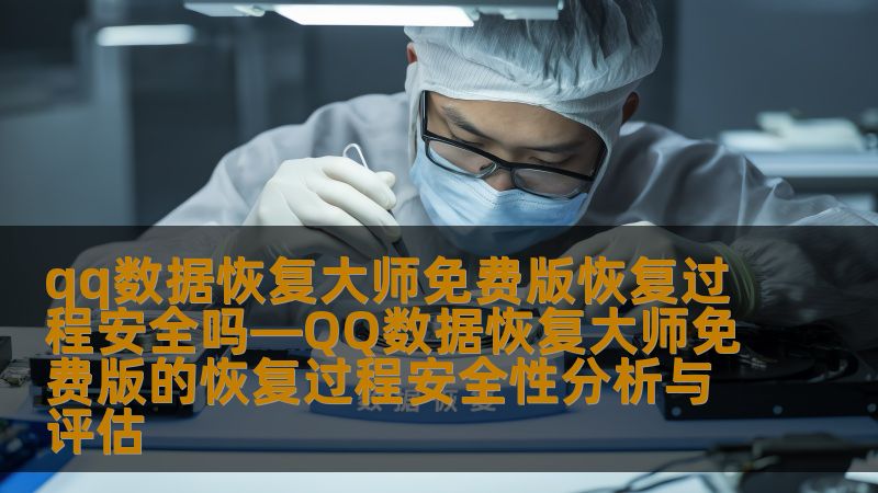 qq数据恢复大师免费版恢复过程安全吗—QQ数据恢复大师免费版的恢复过程安全性分析与评估
