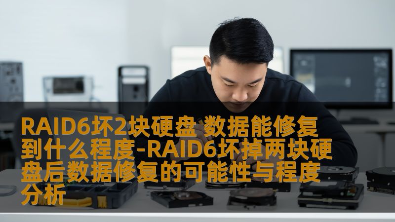 RAID6坏2块硬盘 数据能修复到什么程度-RAID6坏掉两块硬盘后数据修复的可能性与程度分析