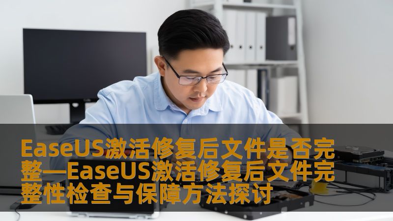 EaseUS激活修复后文件是否完整—EaseUS激活修复后文件完整性检查与保障方法探讨