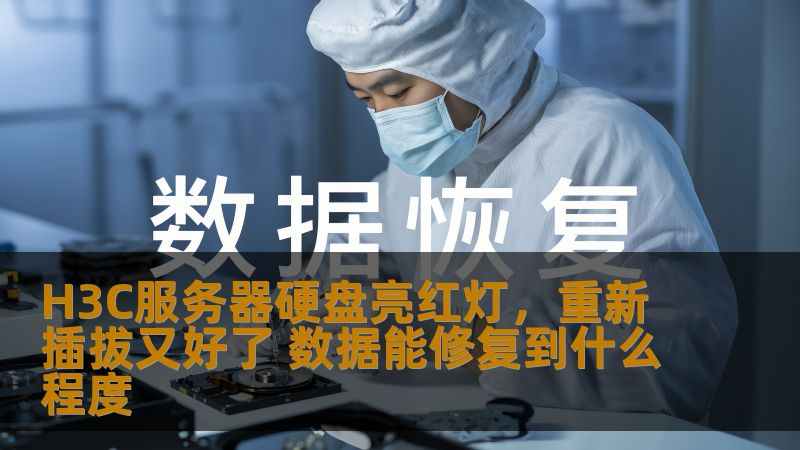 H3C服务器硬盘亮红灯，重新插拔又好了 数据能修复到什么程度