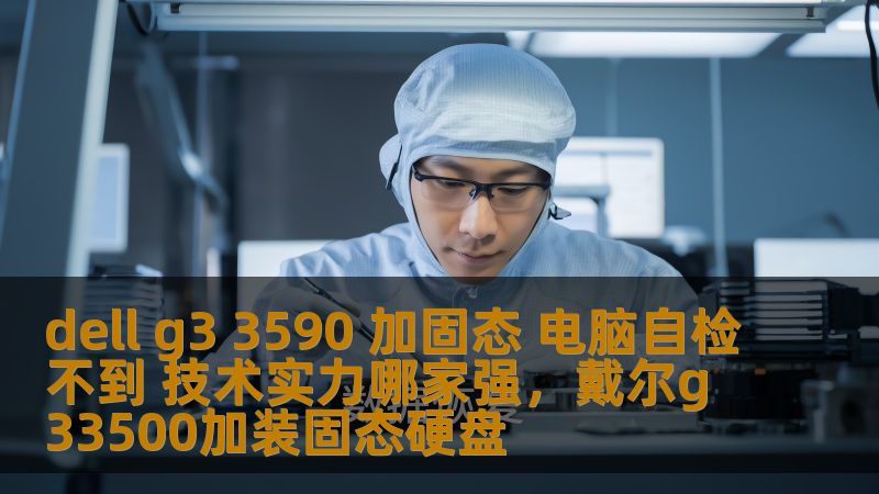 dell g3 3590 加固态 电脑自检不到 技术实力哪家强，戴尔g33500加装固态硬盘