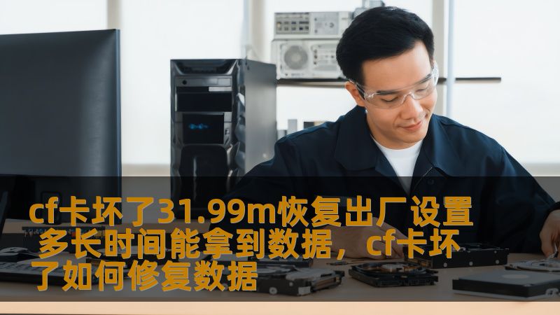 cf卡坏了31.99m恢复出厂设置 多长时间能拿到数据，cf卡坏了如何修复数据